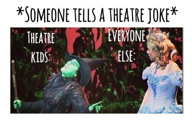 Across the top it says "Someone tells a theatre joke", below that is a picture from The Wizard of Oz where the wicked witch is laughing and Glenda, the good witch is watching, looking bewildered. The caption next the the wicked witch says "theatre kids" and the caption next to Glenda says "everyone else"